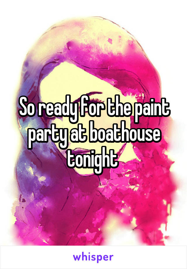 So ready for the paint party at boathouse tonight 