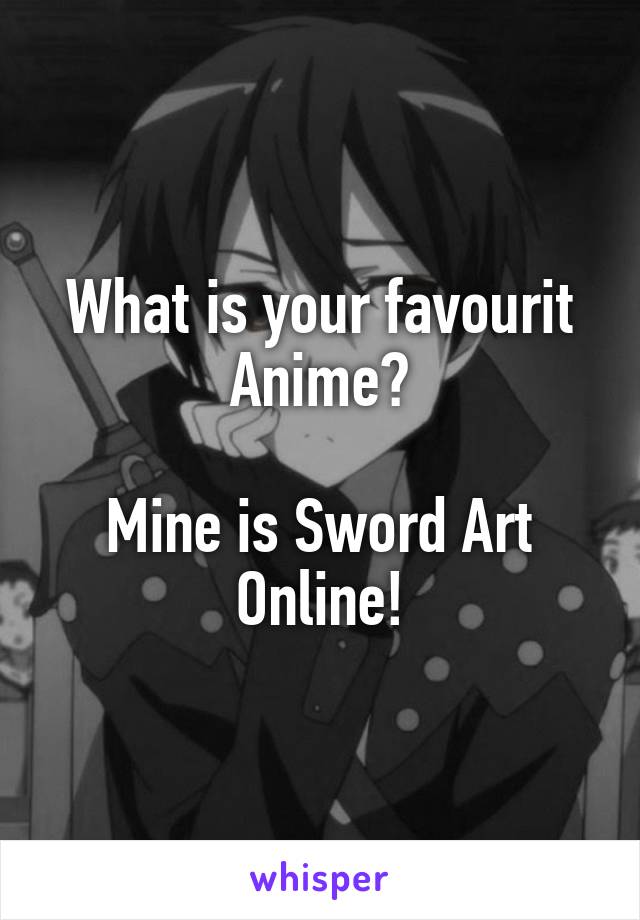 What is your favourit Anime?

Mine is Sword Art Online!