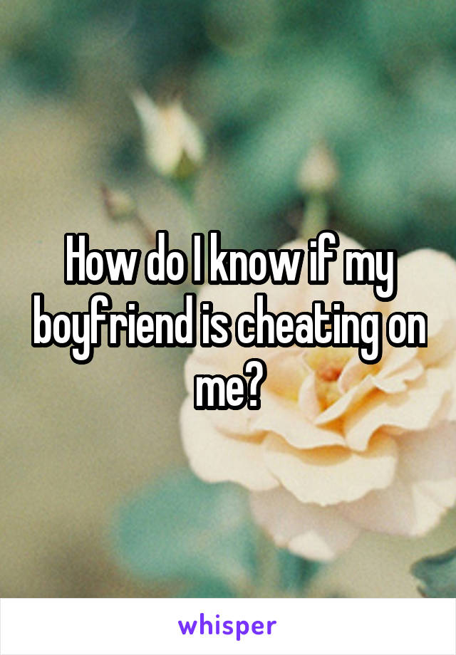 How do I know if my boyfriend is cheating on me?