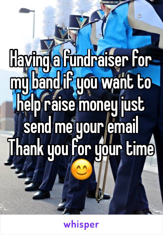 Having a fundraiser for my band if you want to help raise money just send me your email 
Thank you for your time 😊