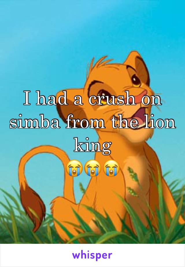 I had a crush on simba from the lion king
😭😭😭