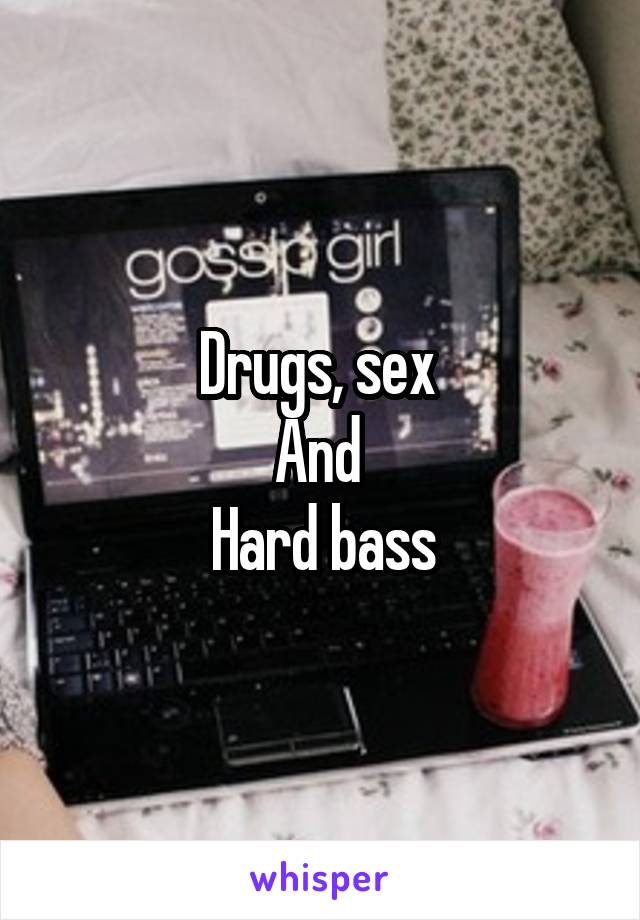 Drugs, sex 
And 
Hard bass