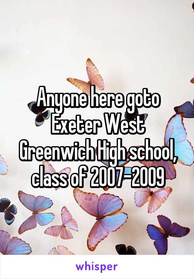 Anyone here goto Exeter West Greenwich High school, class of 2007-2009