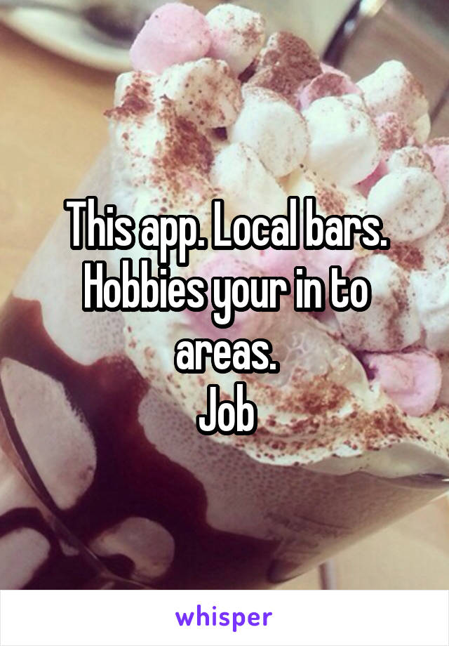 This app. Local bars. Hobbies your in to areas.
Job