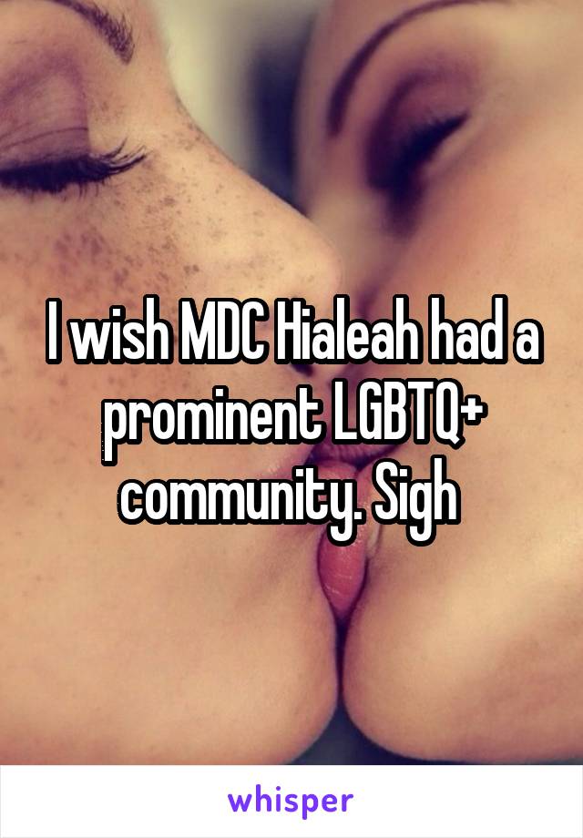 I wish MDC Hialeah had a prominent LGBTQ+ community. Sigh 