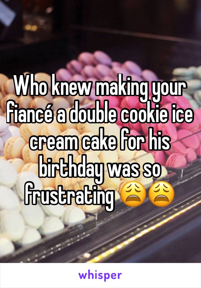 Who knew making your fiancé a double cookie ice cream cake for his birthday was so frustrating 😩😩