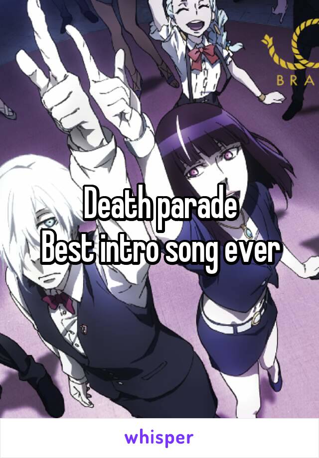 Death parade
Best intro song ever