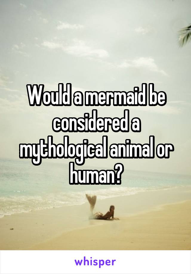 Would a mermaid be considered a mythological animal or human?