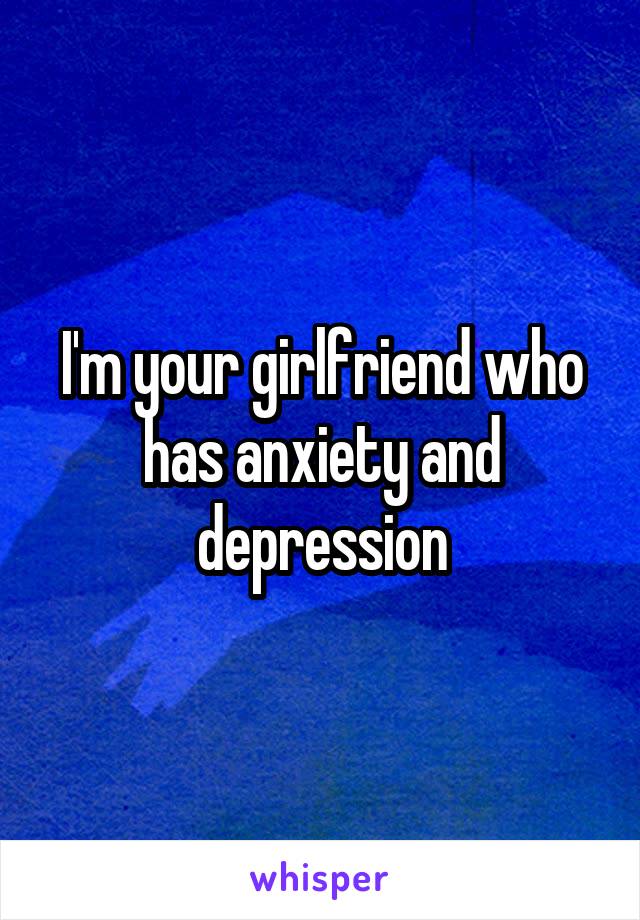 I'm your girlfriend who has anxiety and depression