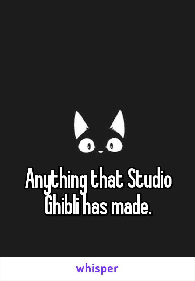 



Anything that Studio Ghibli has made.