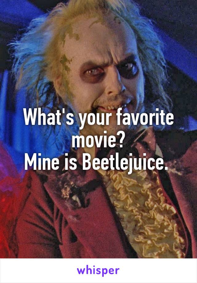 What's your favorite movie?
Mine is Beetlejuice. 