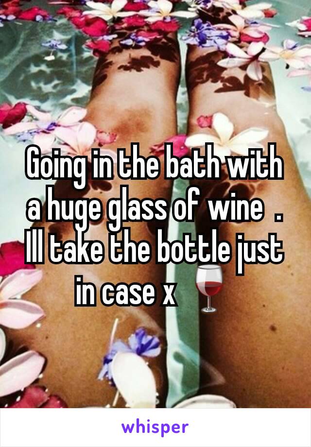 Going in the bath with a huge glass of wine  . Ill take the bottle just in case x 🍷