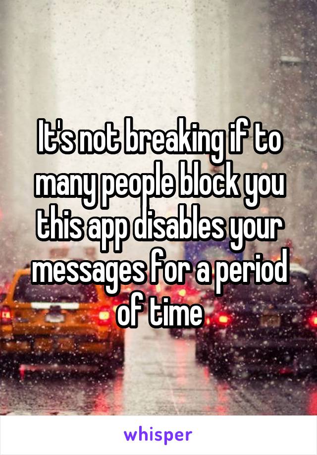 It's not breaking if to many people block you this app disables your messages for a period of time