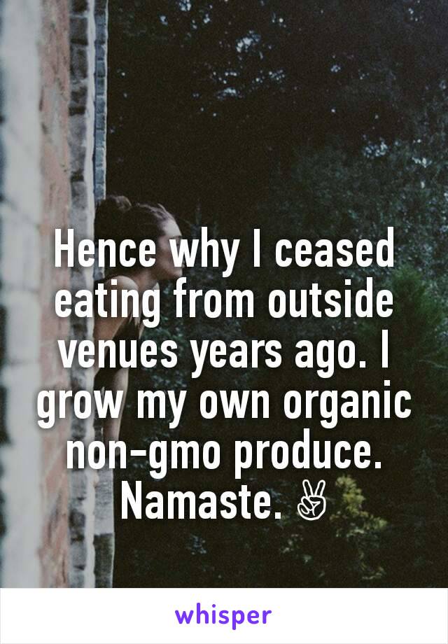 Hence why I ceased eating from outside venues years ago. I grow my own organic non-gmo produce. Namaste. ✌