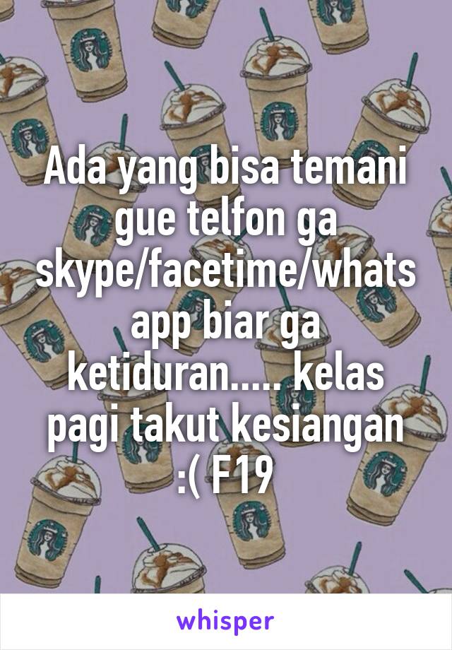 Ada yang bisa temani gue telfon ga skype/facetime/whatsapp biar ga ketiduran..... kelas pagi takut kesiangan
:( F19