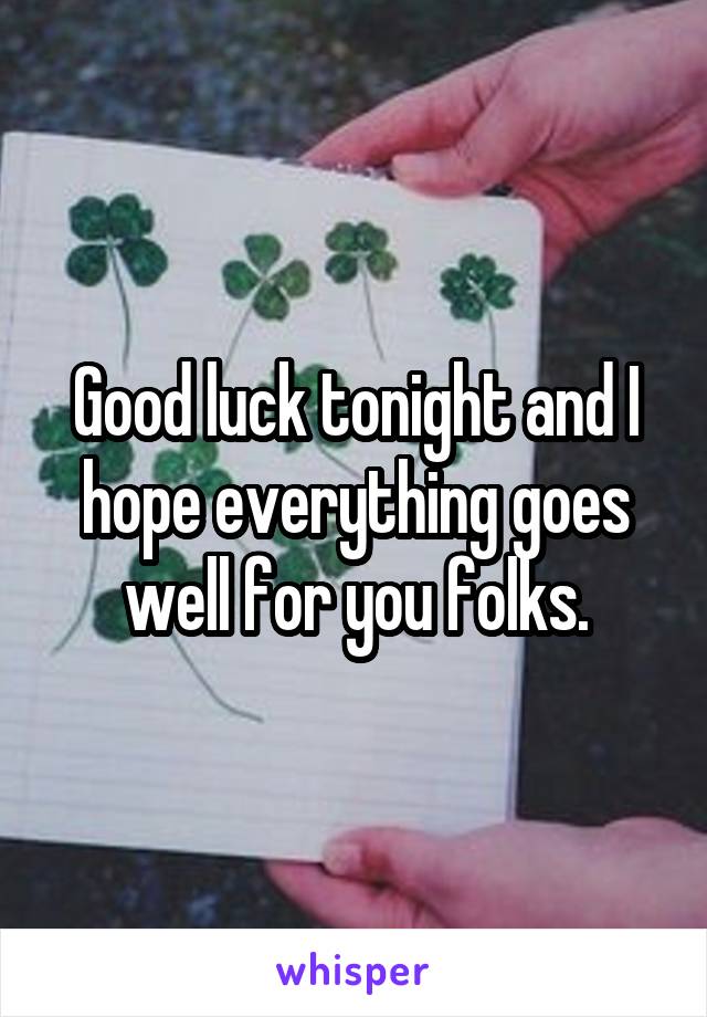 Good luck tonight and I hope everything goes well for you folks.