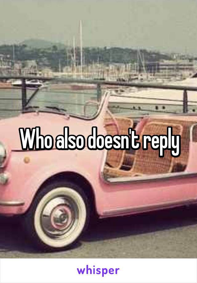 Who also doesn't reply