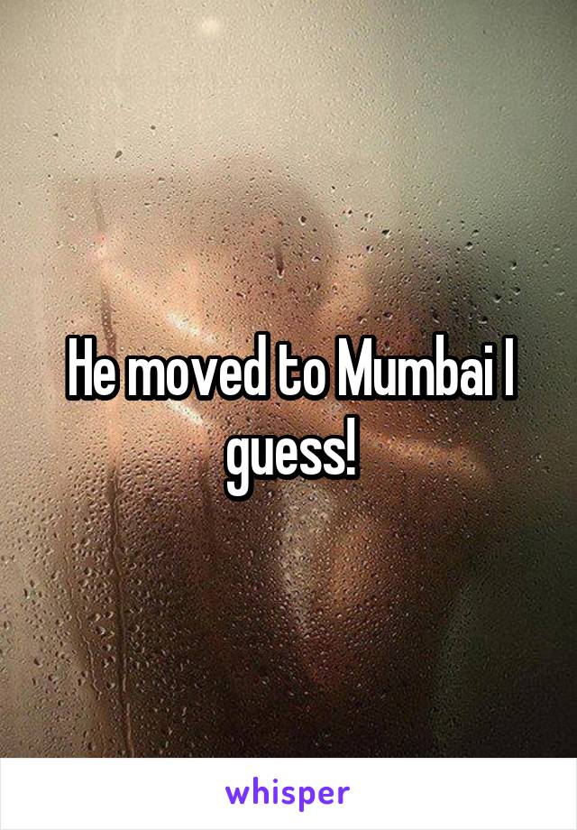 He moved to Mumbai I guess!