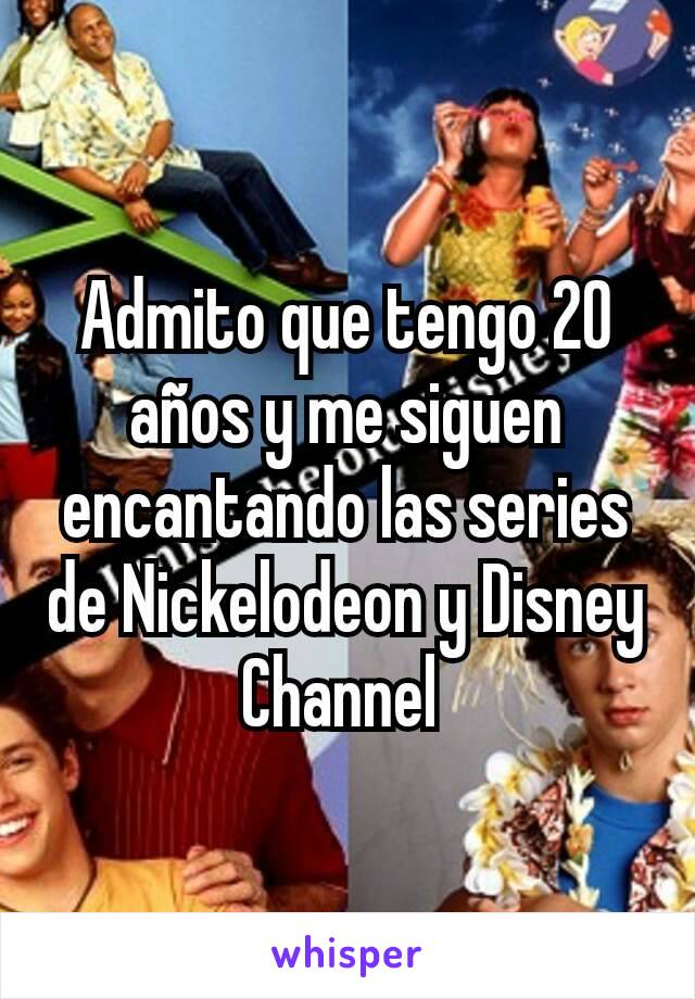 Admito que tengo 20 años y me siguen encantando las series de Nickelodeon y Disney Channel 