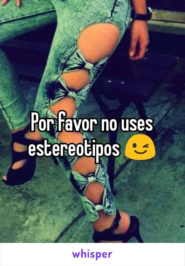 Por favor no uses estereotipos 😉