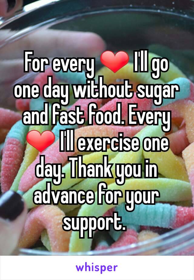 For every ❤ I'll go one day without sugar and fast food. Every ❤ I'll exercise one day. Thank you in advance for your support. 