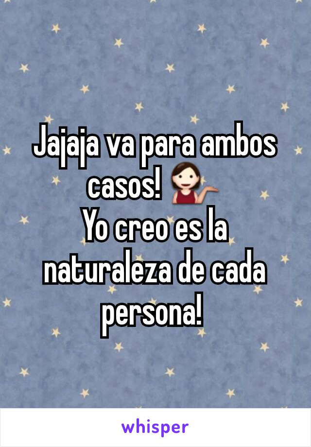 Jajaja va para ambos casos! 💁
Yo creo es la naturaleza de cada persona! 