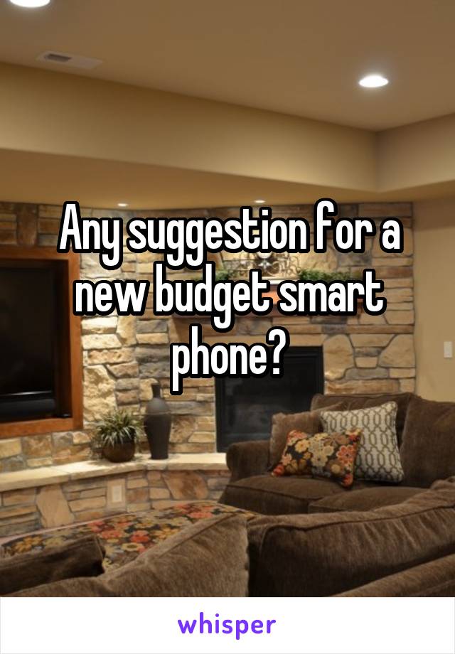 Any suggestion for a new budget smart phone?
