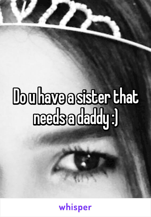 Do u have a sister that needs a daddy :)