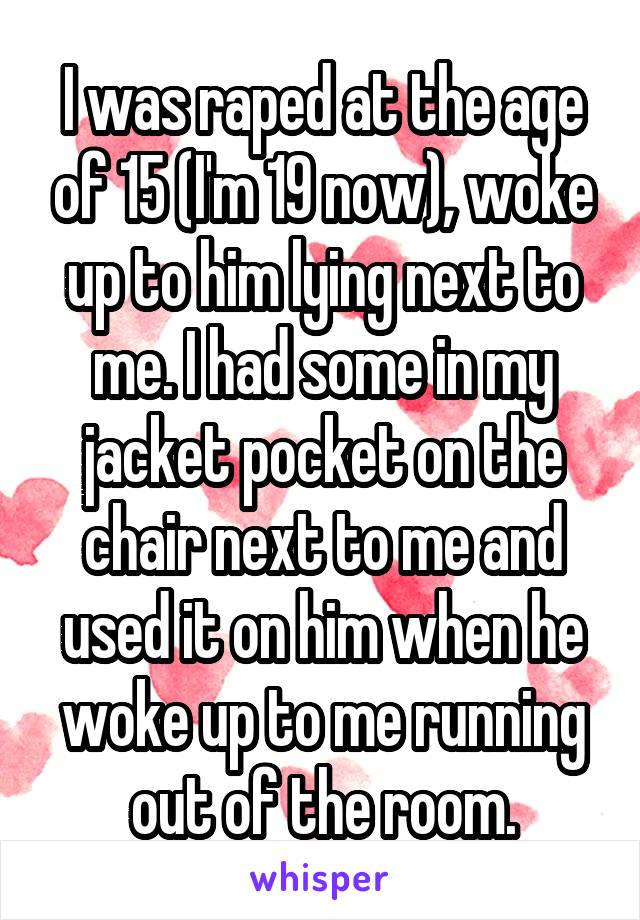 I was raped at the age of 15 (I'm 19 now), woke up to him lying next to me. I had some in my jacket pocket on the chair next to me and used it on him when he woke up to me running out of the room.