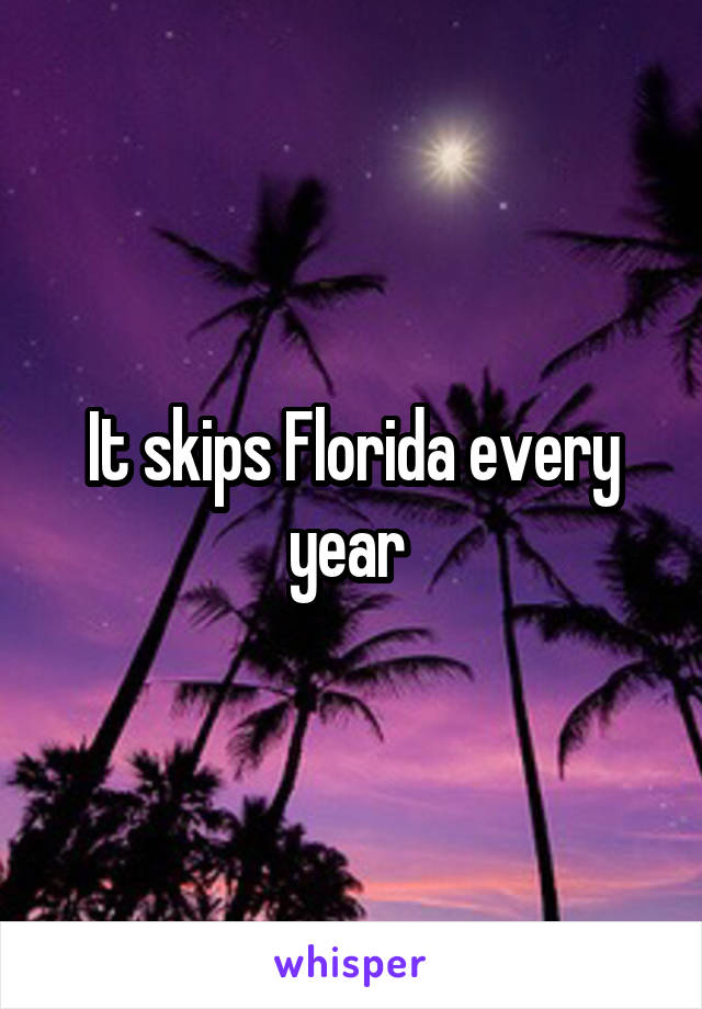 It skips Florida every year 