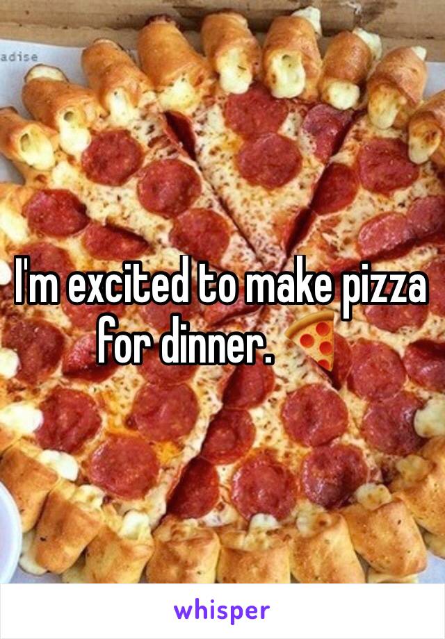 I'm excited to make pizza for dinner. 🍕