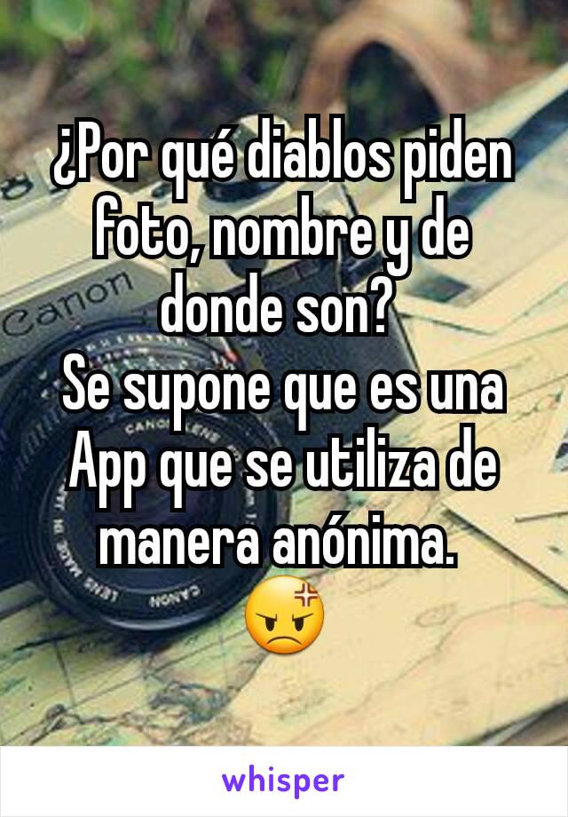 ¿Por qué diablos piden foto, nombre y de donde son? 
Se supone que es una App que se utiliza de manera anónima. 
😡