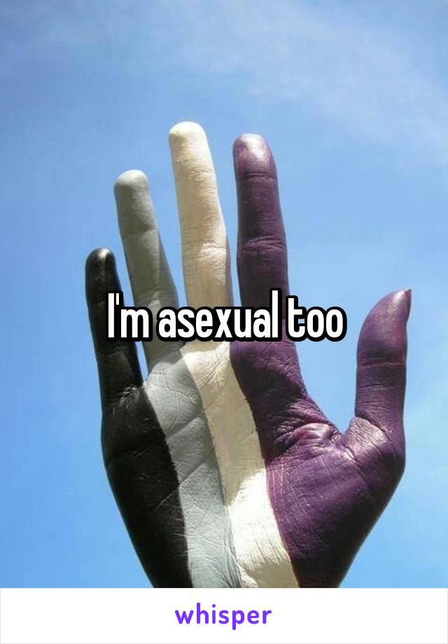 I'm asexual too