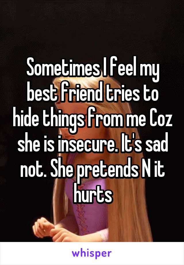 Sometimes I feel my best friend tries to hide things from me Coz she is insecure. It's sad not. She pretends N it hurts