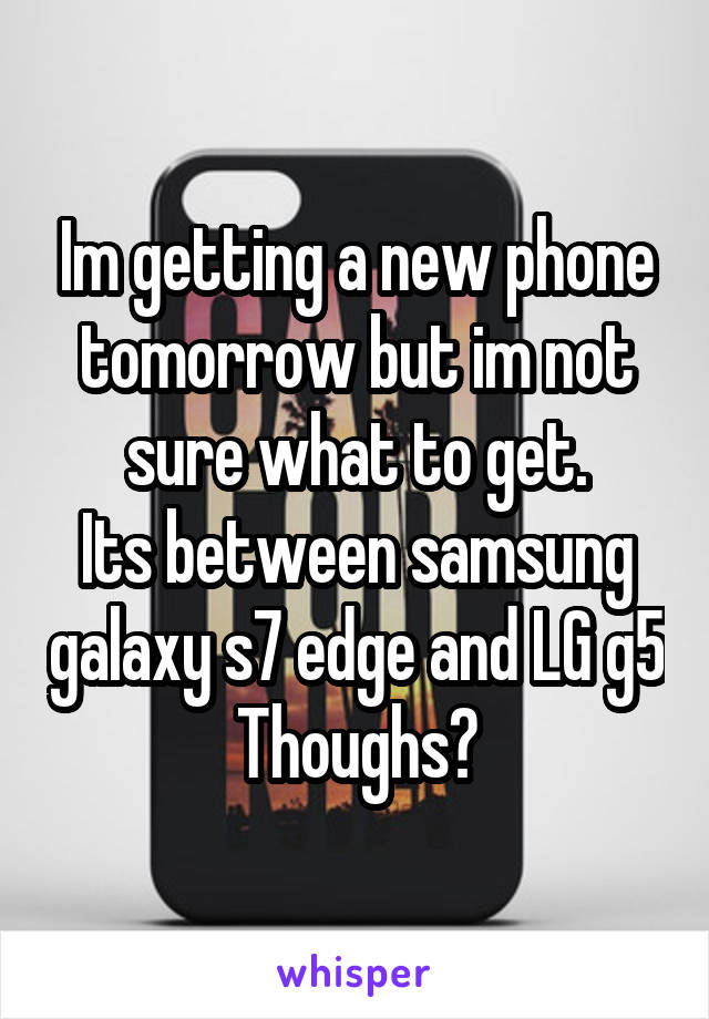 Im getting a new phone tomorrow but im not sure what to get.
Its between samsung galaxy s7 edge and LG g5
Thoughs?