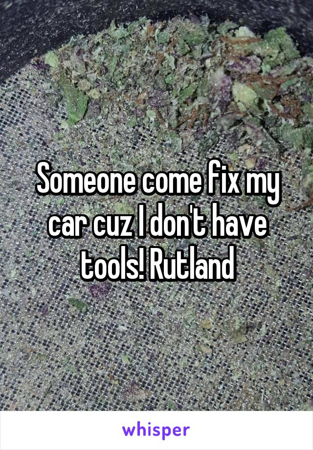 Someone come fix my car cuz I don't have tools! Rutland