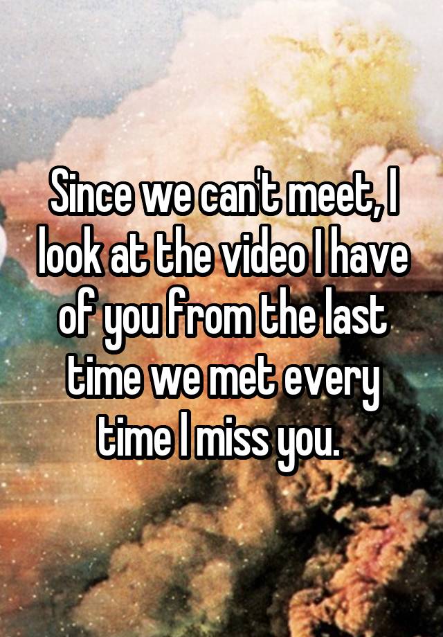 since-we-can-t-meet-i-look-at-the-video-i-have-of-you-from-the-last