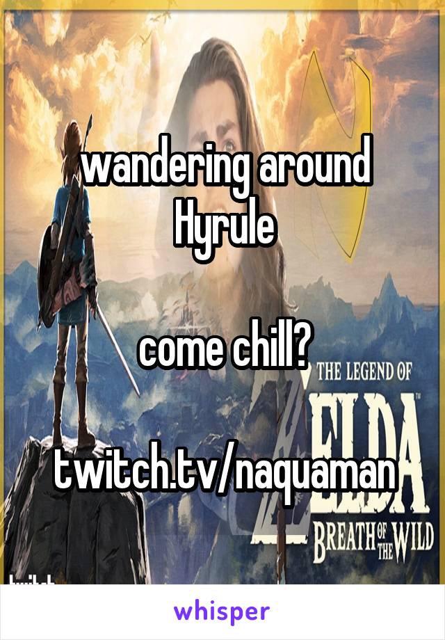 wandering around Hyrule

come chill?

twitch.tv/naquaman