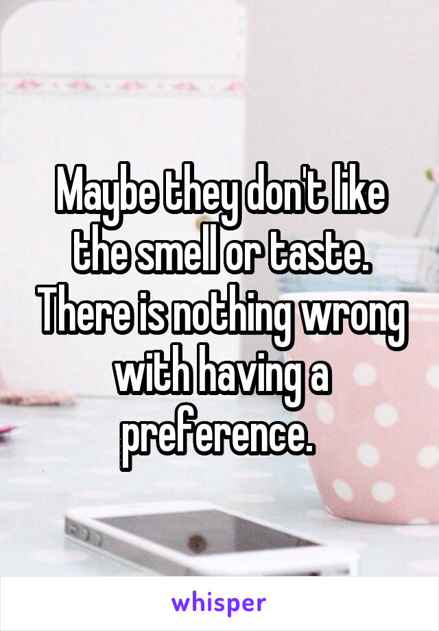 Maybe they don't like the smell or taste. There is nothing wrong with having a preference. 