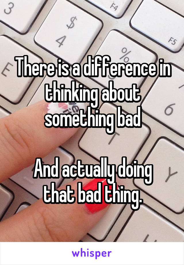 There is a difference in thinking about something bad

And actually doing that bad thing.