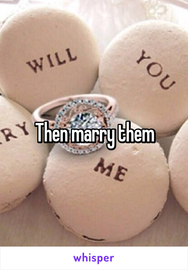 Then marry them