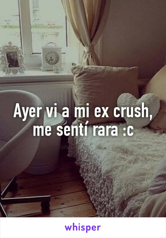 Ayer vi a mi ex crush, me sentí rara :c