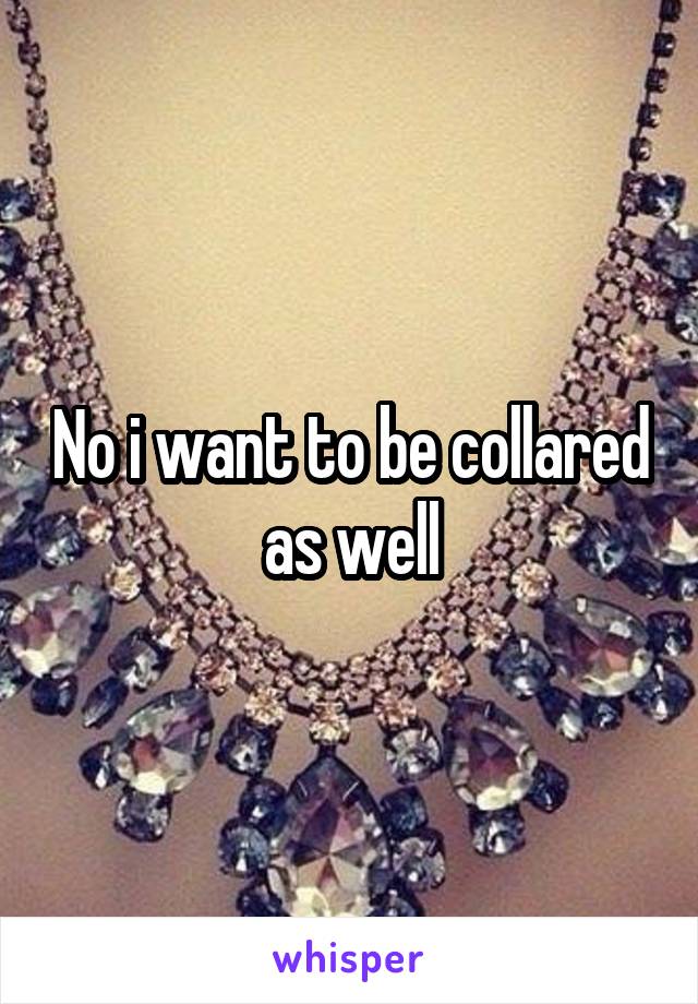 No i want to be collared as well