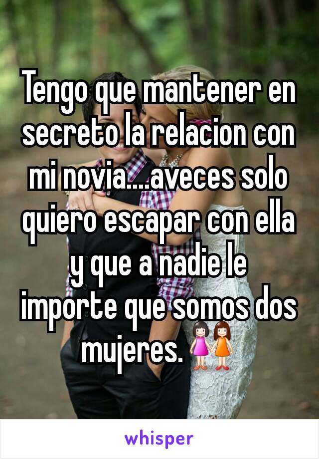 Tengo que mantener en secreto la relacion con mi novia....aveces solo quiero escapar con ella y que a nadie le importe que somos dos mujeres.👭