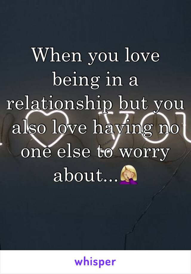 When you love being in a relationship but you also love having no one else to worry about...🤦🏼‍♀️ 