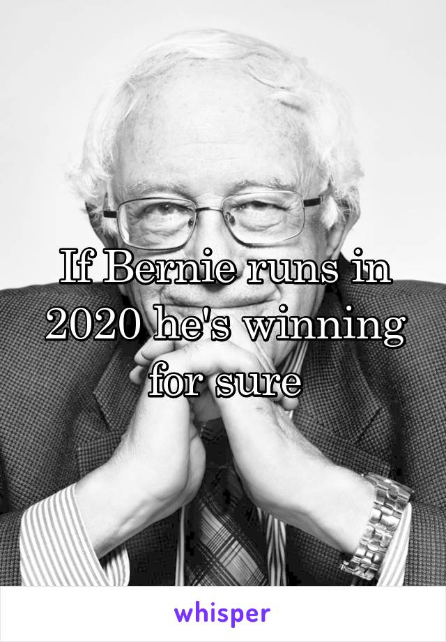 If Bernie runs in 2020 he's winning for sure