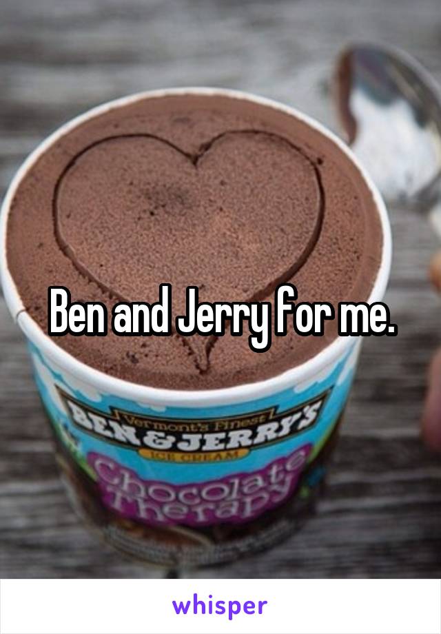 Ben and Jerry for me.