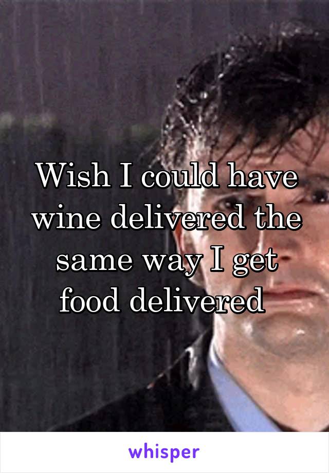 Wish I could have wine delivered the same way I get food delivered 