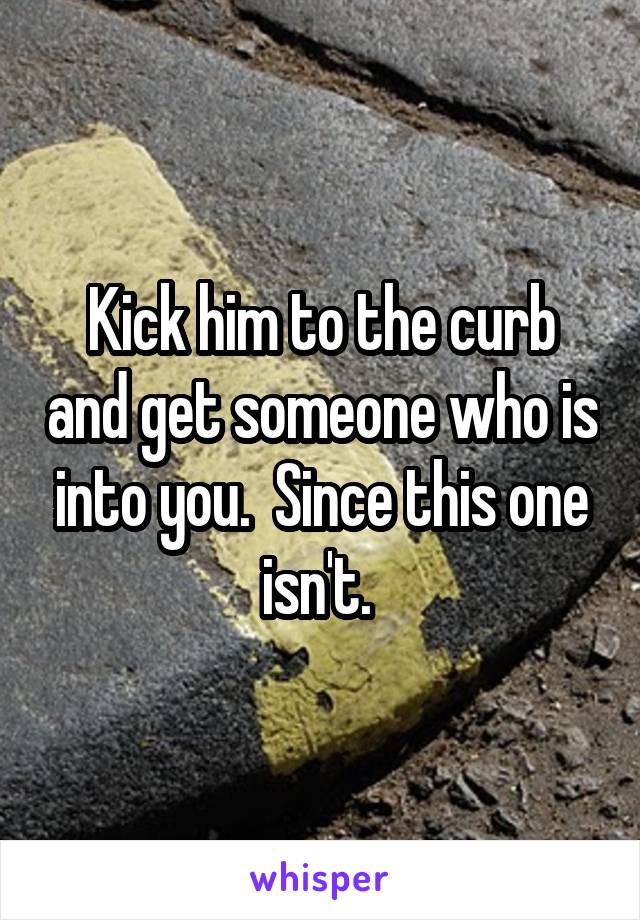 Kick him to the curb and get someone who is into you.  Since this one isn't. 