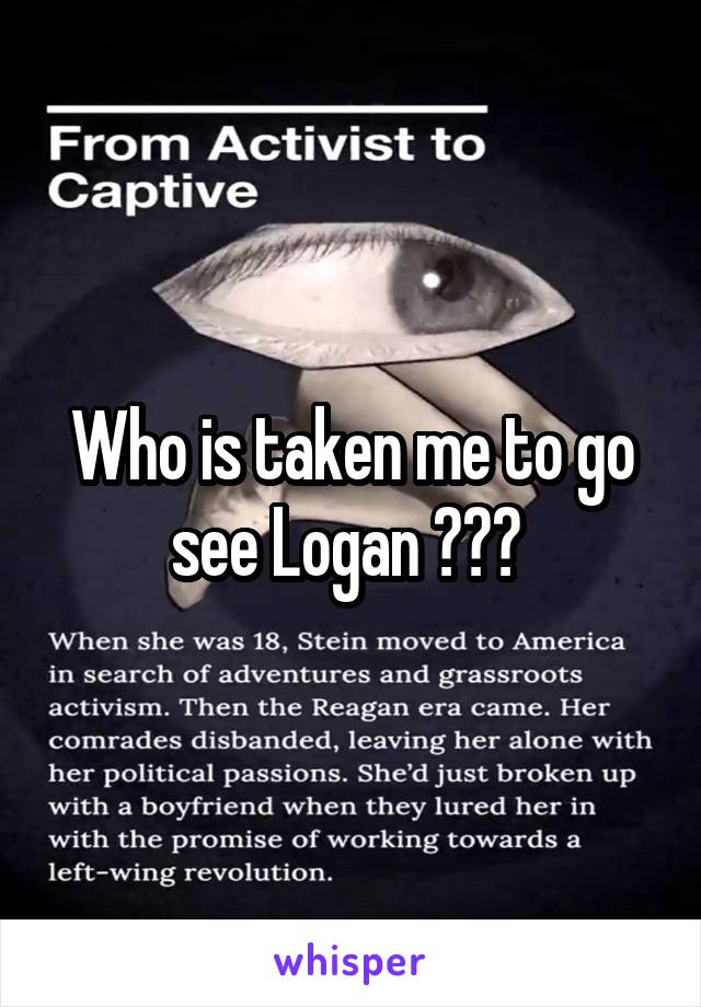 Who is taken me to go see Logan ??? 